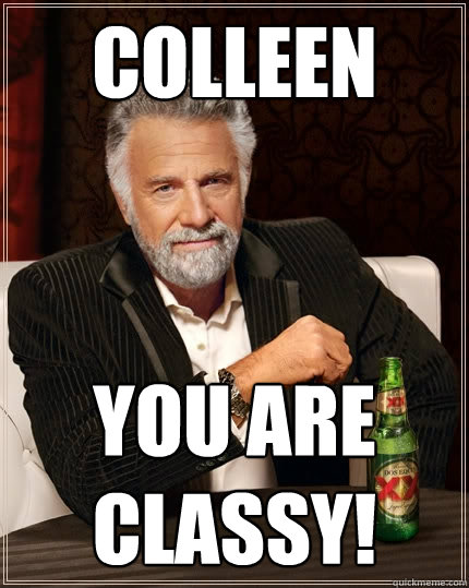 Colleen You are classy! - Colleen You are classy!  The Most Interesting Man In The World