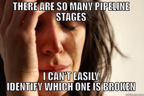 THERE ARE SO MANY PIPELINE STAGES I CAN'T EASILY IDENTIFY WHICH ONE IS BROKEN First World Problems
