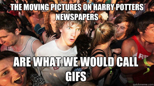 the moving pictures on harry potters newspapers are what we would call gifs - the moving pictures on harry potters newspapers are what we would call gifs  Sudden Clarity Clarence