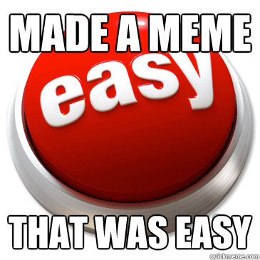 MADE A MEME THAT WAS EASY  Easy Button