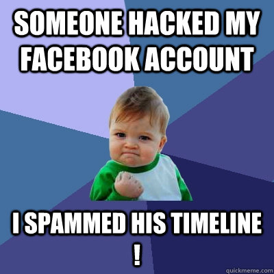 someone hacked my facebook account i spammed his timeline ! - someone hacked my facebook account i spammed his timeline !  Success Kid