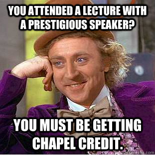 You attended a lecture with a prestigious speaker? You must be getting chapel credit.  Psychotic Willy Wonka