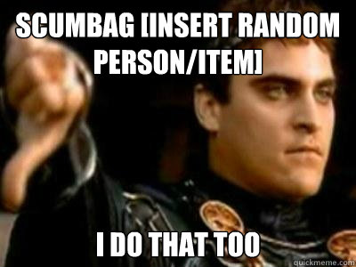 Scumbag [insert random person/item] I Do That too  Downvoting Roman