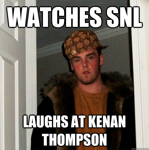 watches SNL laughs at kenan thompson - watches SNL laughs at kenan thompson  Scumbag Steve
