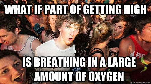 What if part of getting high is breathing in a large amount of oxygen  Sudden Clarity Clarence