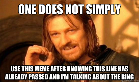 One Does Not Simply use this meme after knowing this line has already passed and i'm talking about the ring  Boromir