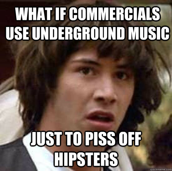 What if Commercials use underground music just to piss off hipsters  