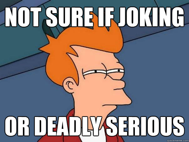 Not sure if joking Or deadly serious  Futurama Fry