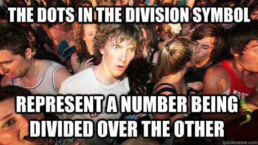 The dots in the division symbol  represent a number being divided over the other   Sudden Clarity Clarence