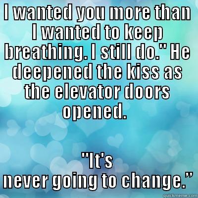 I WANTED YOU MORE THAN I WANTED TO KEEP BREATHING. I STILL DO.