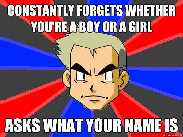 Constantly forgets whether you're a boy or a girl asks what your name is  Professor Oak