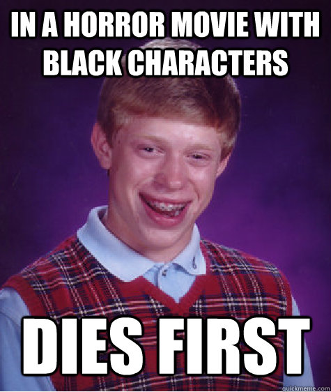 in a horror movie with black characters dies first  Bad Luck Brian