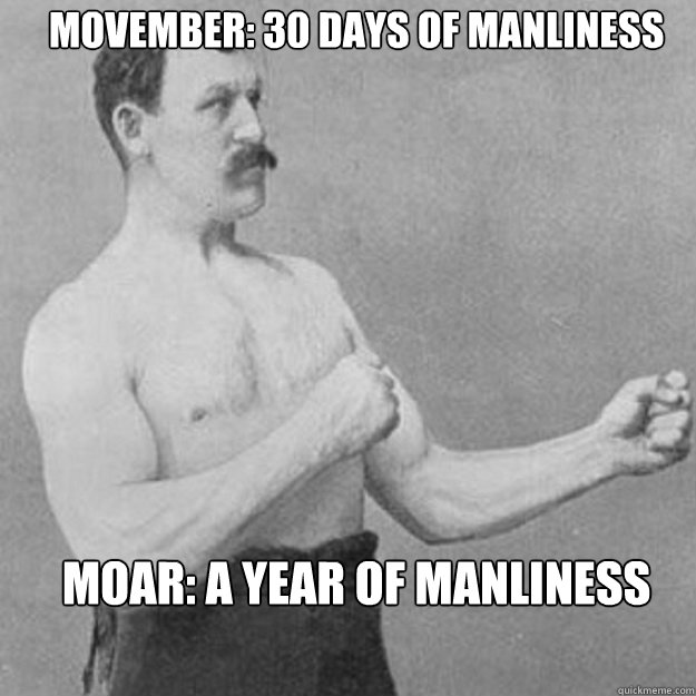Movember: 30 days of manliness Moar: A year of manliness - Movember: 30 days of manliness Moar: A year of manliness  Misc