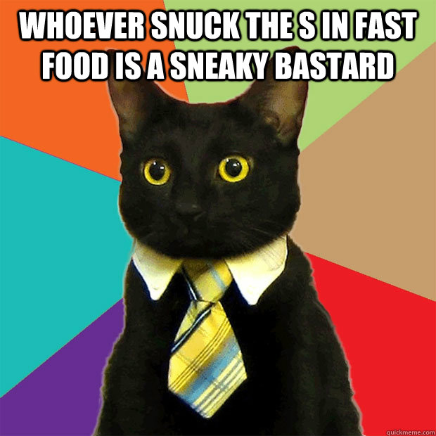 whoever snuck the s in fast food is a sneaky bastard - whoever snuck the s in fast food is a sneaky bastard  Business Cat