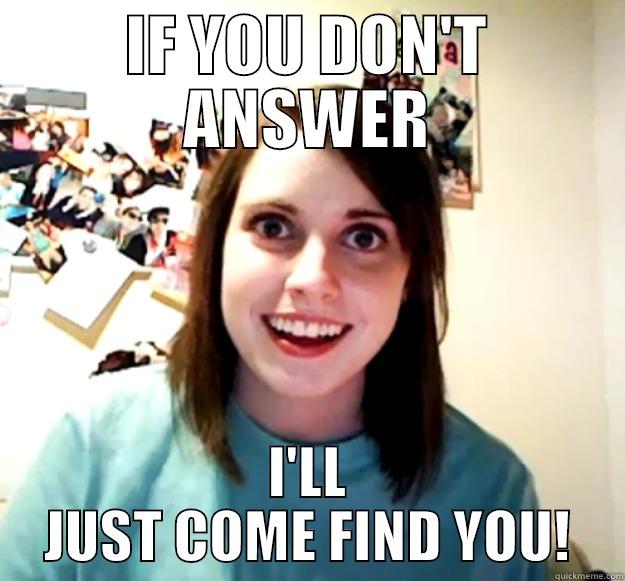 IF YOU DON'T ANSWER I'LL JUST COME FIND YOU! Overly Attached Girlfriend