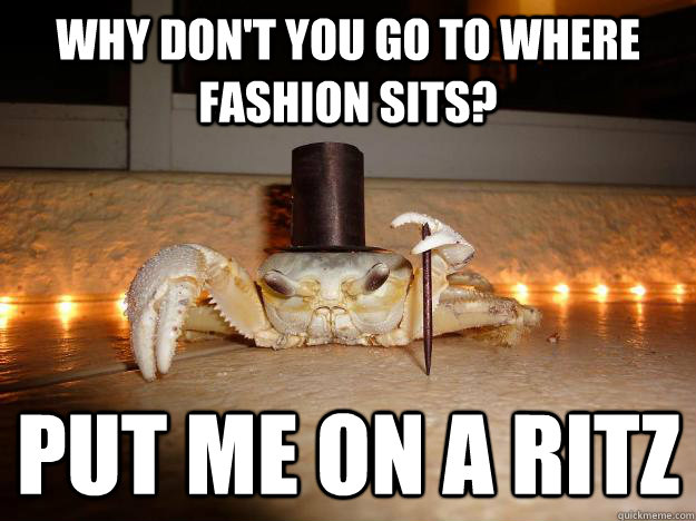 Why don't you go to where fashion sits? Put me on a Ritz  Fancy Crab