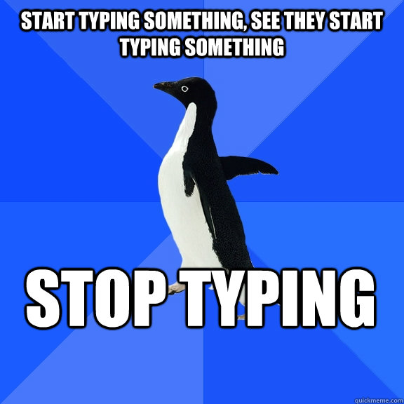 start typing something, see they start typing something stop typing    Socially Awkward Penguin