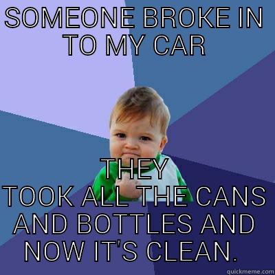 SOMEONE BROKE IN TO MY CAR THEY TOOK ALL THE CANS AND BOTTLES AND NOW IT'S CLEAN.  Success Kid