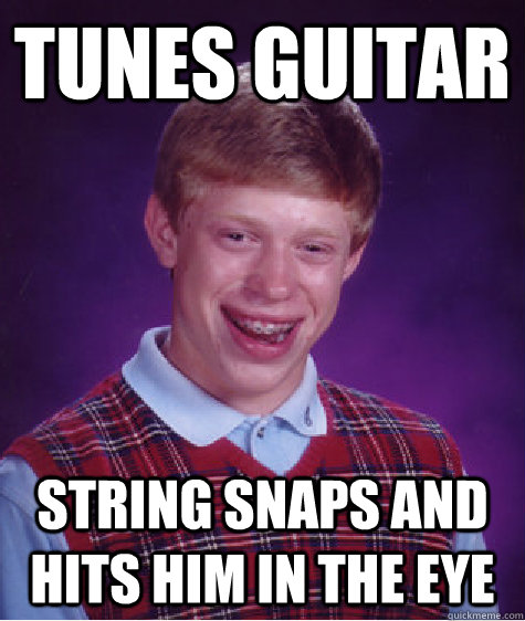 tunes guitar  string snaps and hits him in the eye - tunes guitar  string snaps and hits him in the eye  Bad Luck Brian