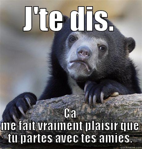 J'TE DIS. ÇA ME FAIT VRAIMENT PLAISIR QUE TU PARTES AVEC TES AMIES. Confession Bear