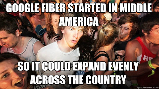 Google Fiber started in middle America So it could expand evenly across the country  Sudden Clarity Clarence