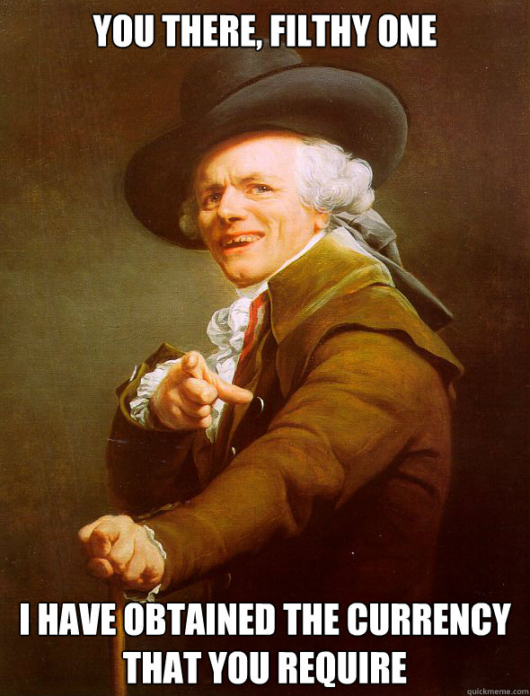 You there, filthy one I have obtained the currency that you require - You there, filthy one I have obtained the currency that you require  Joseph Ducreux