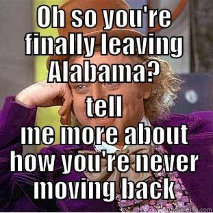 OH SO YOU'RE FINALLY LEAVING ALABAMA? TELL ME MORE ABOUT HOW YOU'RE NEVER MOVING BACK Condescending Wonka