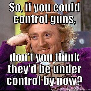 SO, IF YOU COULD CONTROL GUNS, DON'T YOU THINK THEY'D BE UNDER CONTROL BY NOW? Condescending Wonka