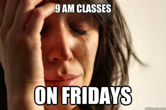 9 am classes on fridays  First World Problems