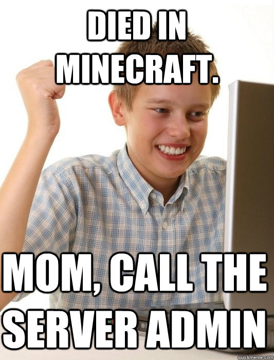Died in minecraft. MOM, Call the server Admin  First Day on the Internet Kid
