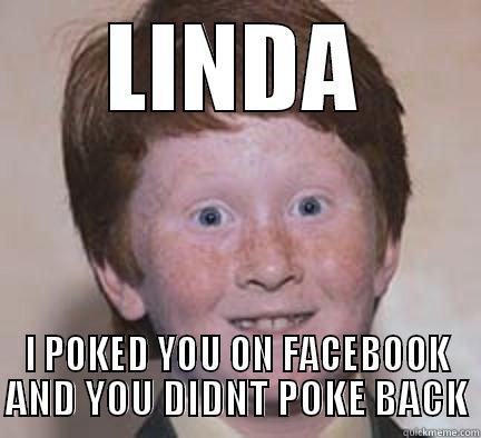 POKE ME - LINDA I POKED YOU ON FACEBOOK AND YOU DIDNT POKE BACK Over Confident Ginger