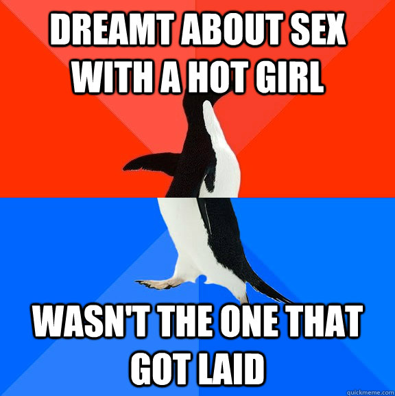 dreamt about sex with a hot girl wasn't the one that got laid  Socially Awesome Awkward Penguin