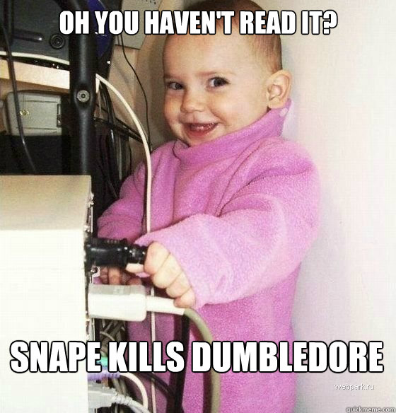 oh you haven't read it? snape kills dumbledore  Troll Baby