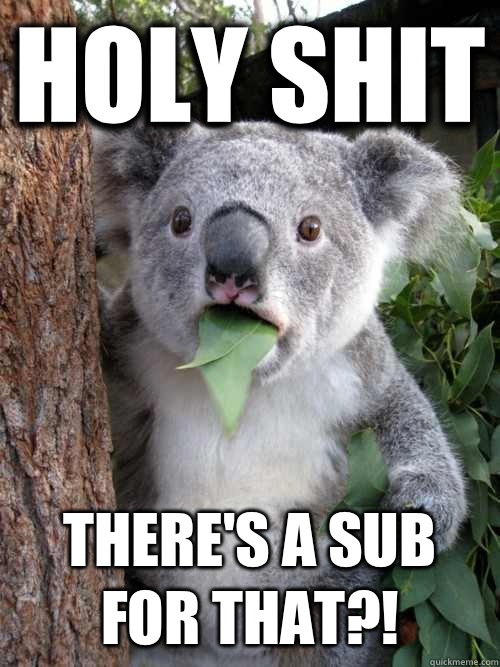 Holy shit There's a sub for that?!  Surprised Koala