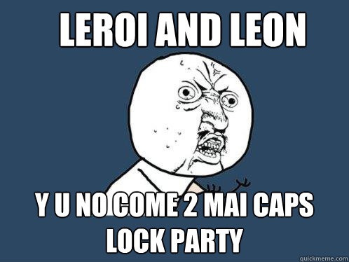 LEROI and leon y u no come 2 mai caps lock party  Y U No