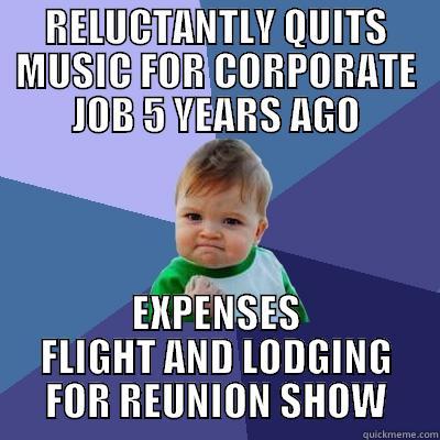 RELUCTANTLY QUITS MUSIC FOR CORPORATE JOB 5 YEARS AGO EXPENSES FLIGHT AND LODGING FOR REUNION SHOW Success Kid