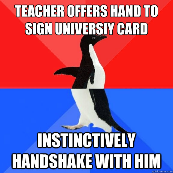 Teacher offers hand to sign universiy card instinctively handshake with him  Socially Awksome Penguin