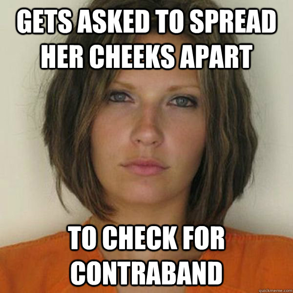 Gets Asked To Spread Her Cheeks Apart To Check For Contraband Attractive Convict Quickmeme 