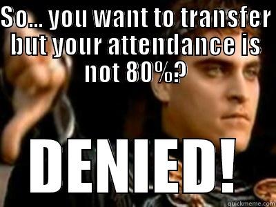 SO... YOU WANT TO TRANSFER BUT YOUR ATTENDANCE IS NOT 80%? DENIED! Downvoting Roman