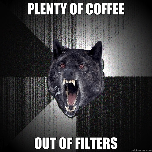 PLENTY OF COFFEE OUT OF FILTERS  Insanity Wolf