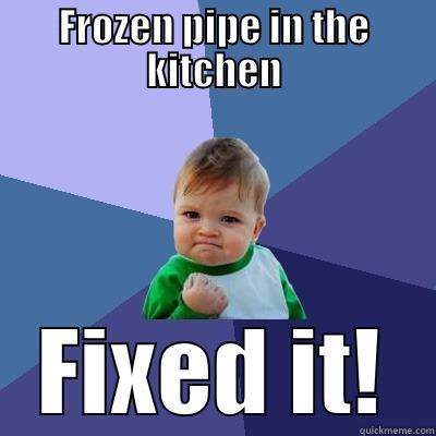 Frozen pipes  - FROZEN PIPE IN THE KITCHEN FIXED IT! Success Kid