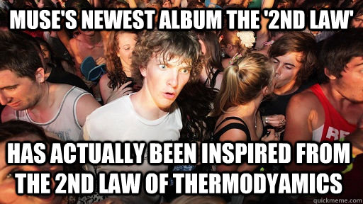 Muse's newest album the '2nd law' has actually been inspired from the 2nd law of thermodyamics  Sudden Clarity Clarence