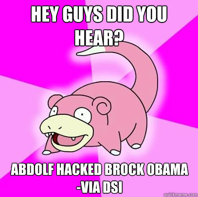 Hey guys did you hear? Abdolf hacked brock obama  -via dsi  Slowpoke