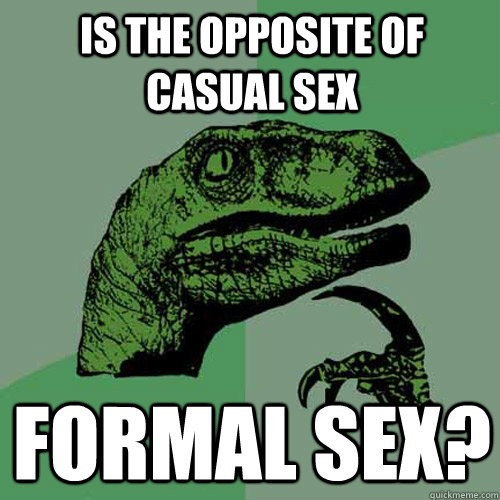 Is the opposite of casual sex formal sex?  Philosoraptor