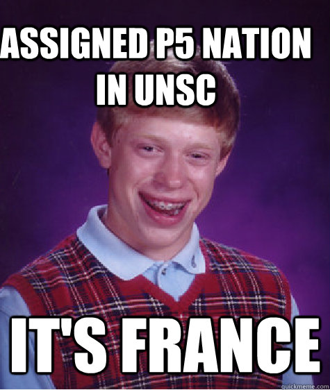 assigned p5 nation in unsc it's france  Bad Luck Brain