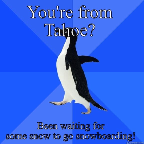 YOU'RE FROM TAHOE? BEEN WAITING FOR SOME SNOW TO GO SNOWBOARDING! Socially Awkward Penguin