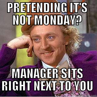 PRETENDING IT'S NOT MONDAY? MANAGER SITS RIGHT NEXT TO YOU Condescending Wonka