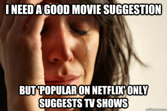 I need a good movie suggestion but 'popular on netflix' only suggests tv shows  First World Problems