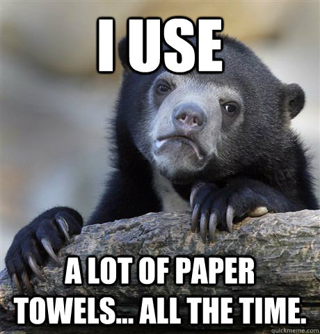 I use a lot of paper towels... all the time.  Confession Bear