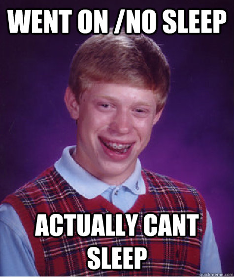 Went on /no sleep Actually cant sleep  Bad Luck Brian
